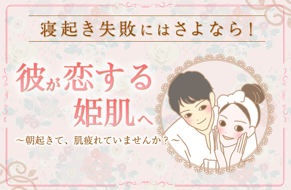 寝起き失敗にはさよなら!彼が恋する姫肌へ!