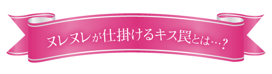 ヌレヌレが仕掛けた3つのキス罠