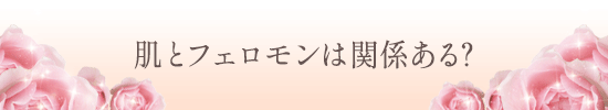 肌とフェロモンは関係ある?