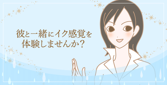 彼と一緒にイク感覚を体験しませんか?