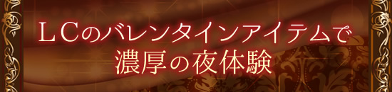 LCのバレンタインアイテムで濃厚の夜体験