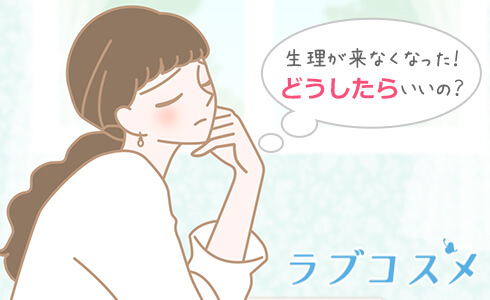 生理が来なくなった!どうしたらいいの?