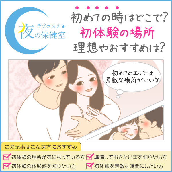 初体験の場所はどこがいい?初エッチでおすすめする所は自宅?彼の家?ラブホテル?