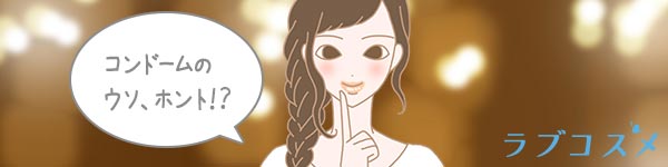 ウワサを信じるのは危険?!コンドームの知識のあれこれ
