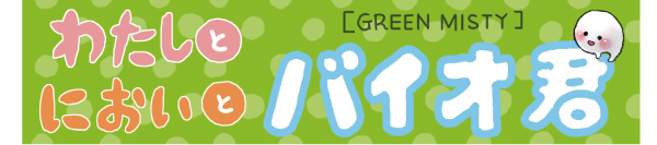 わたしとにおいとバイオ君 GREEN MISTY