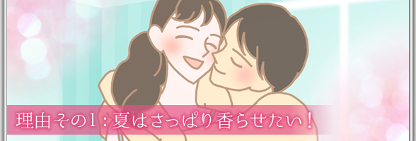 理由その1:夏はさっぱり香らせたい!
