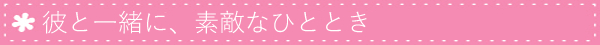 彼と一緒に素敵なひとときを…